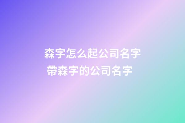 森字怎么起公司名字 帶森字的公司名字-第1張-公司起名-玄機派